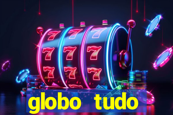 globo tudo absolutamente tudo