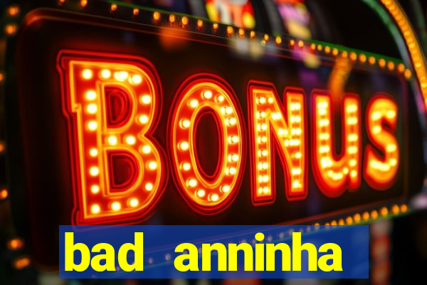 bad anninha conteudo gratis