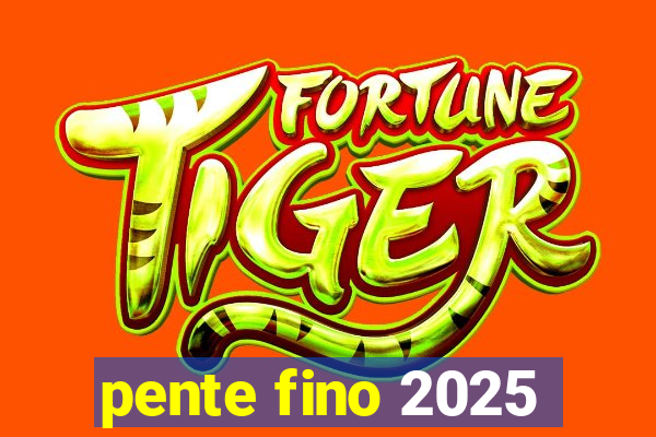 pente fino 2025