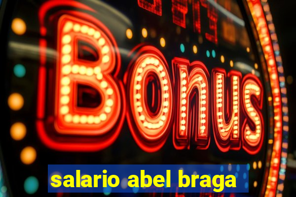 salario abel braga