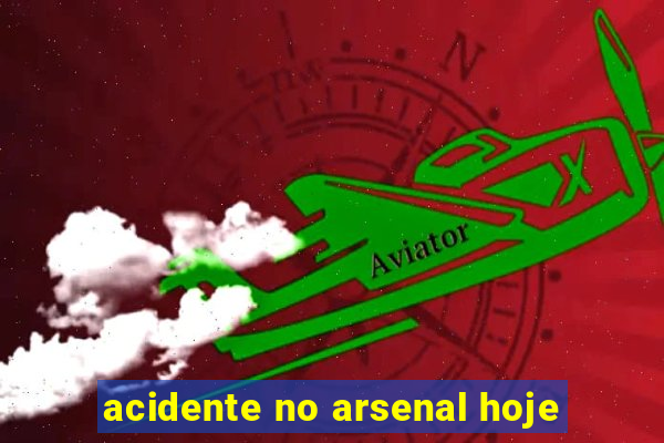 acidente no arsenal hoje