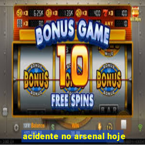 acidente no arsenal hoje