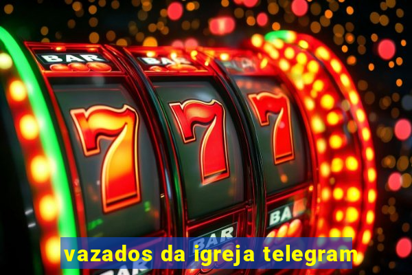 vazados da igreja telegram