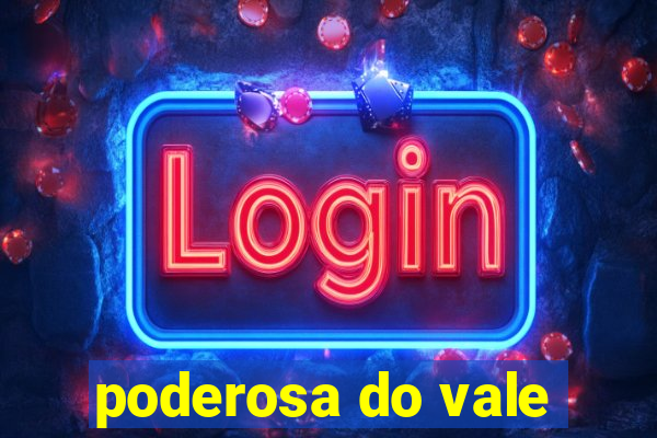 poderosa do vale