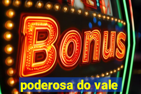 poderosa do vale