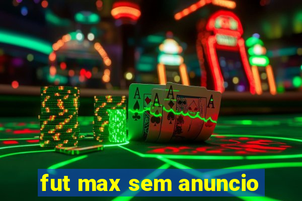 fut max sem anuncio