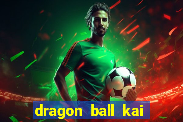 dragon ball kai dublado online