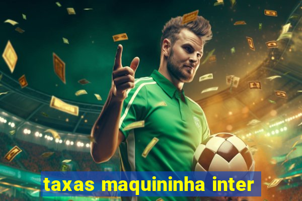 taxas maquininha inter