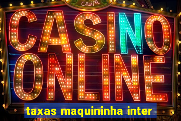 taxas maquininha inter