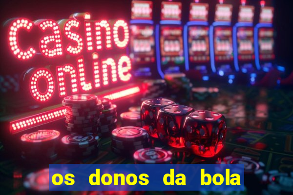 os donos da bola casa de aposta