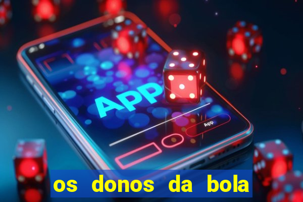 os donos da bola casa de aposta