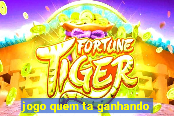 jogo quem ta ganhando