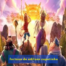 fortuna de edilson capetinha