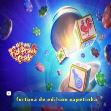 fortuna de edilson capetinha