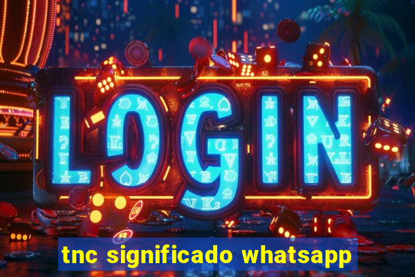 tnc significado whatsapp