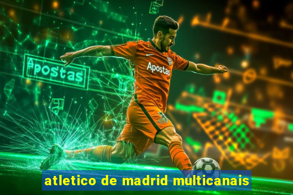 atletico de madrid multicanais