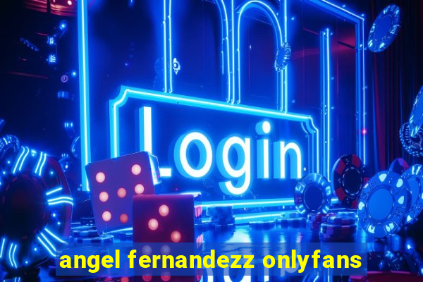 angel fernandezz onlyfans