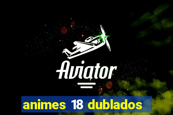 animes 18 dublados