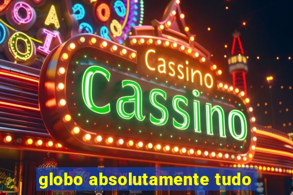 globo absolutamente tudo