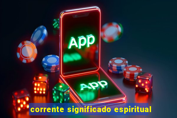 corrente significado espiritual