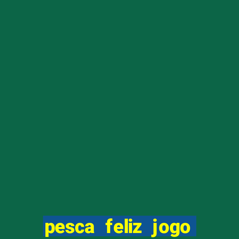 pesca feliz jogo ganhar dinheiro