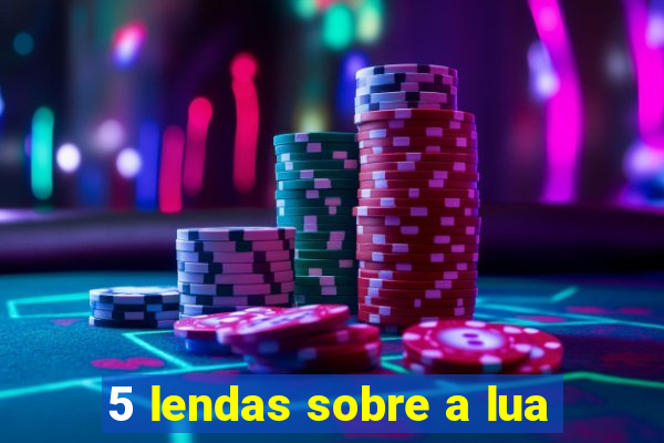 5 lendas sobre a lua