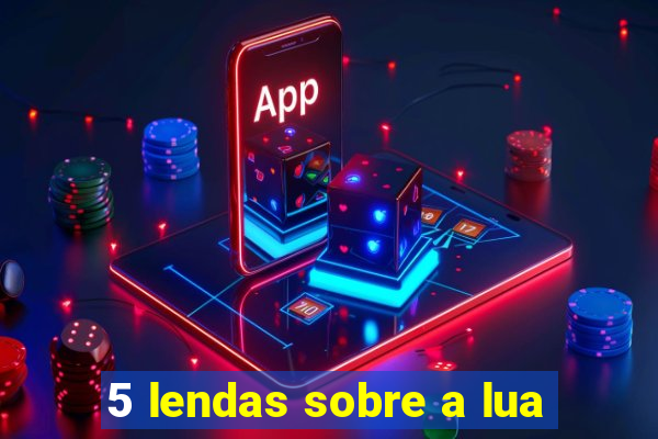 5 lendas sobre a lua