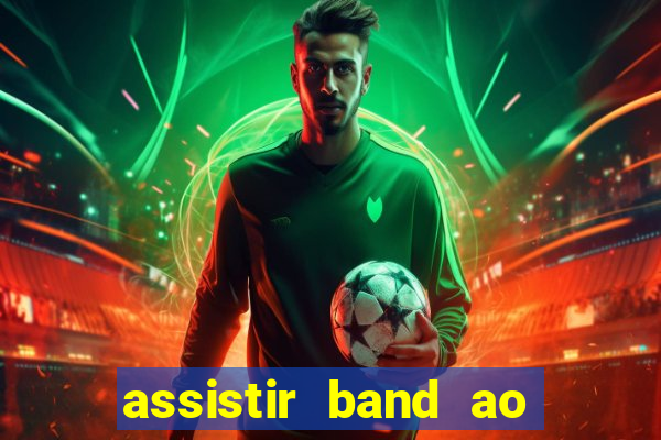 assistir band ao vivo gratis