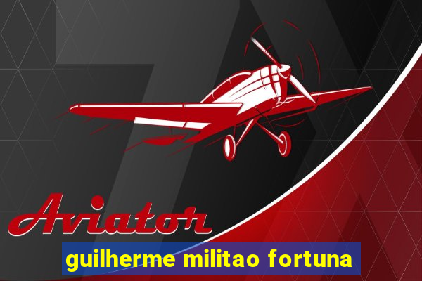 guilherme militao fortuna