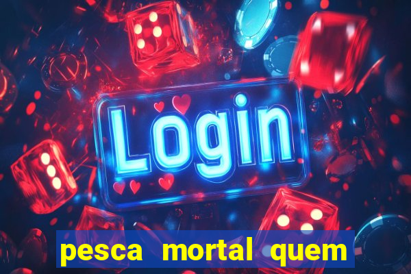 pesca mortal quem morreu pesca mortal todd morreu