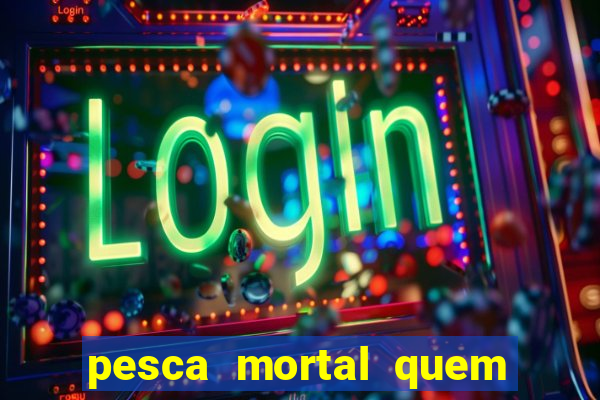 pesca mortal quem morreu pesca mortal todd morreu