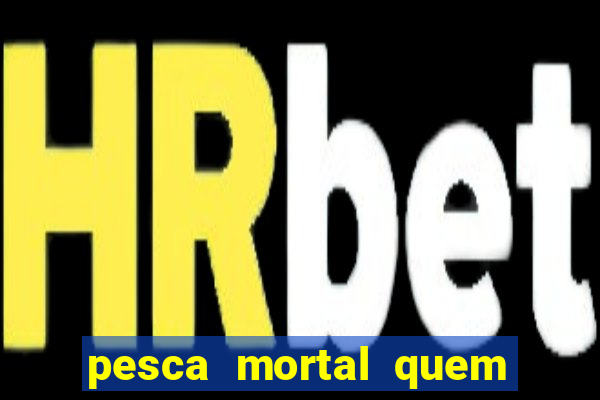 pesca mortal quem morreu pesca mortal todd morreu