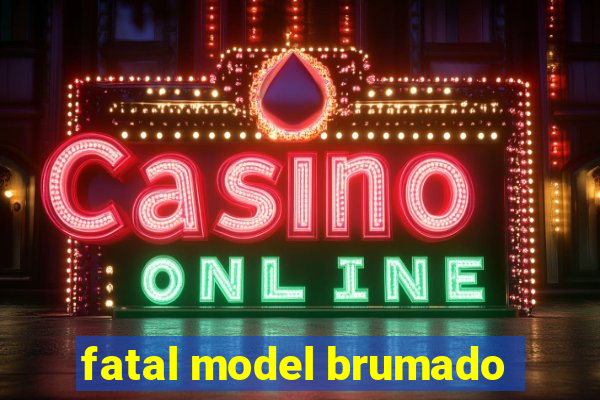 fatal model brumado