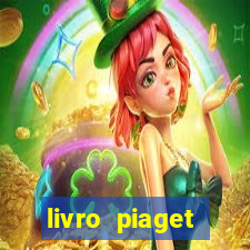 livro piaget desenvolvimento infantil pdf