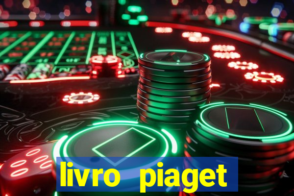 livro piaget desenvolvimento infantil pdf