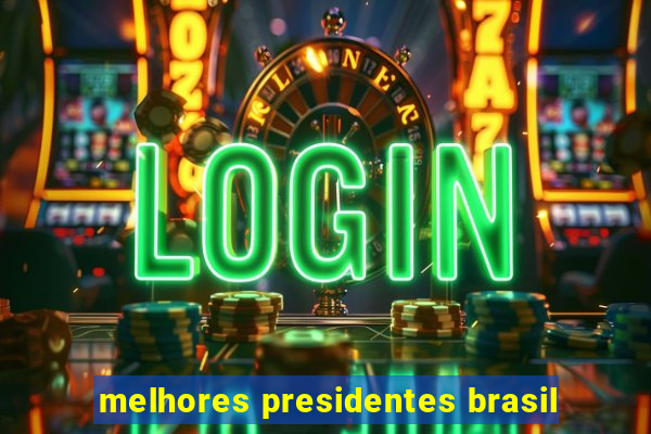 melhores presidentes brasil