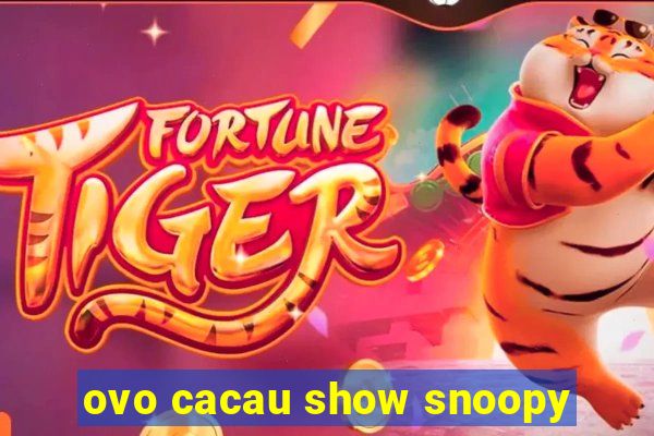 ovo cacau show snoopy