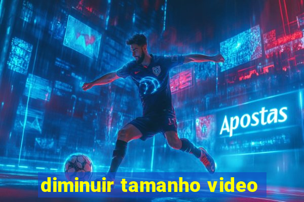 diminuir tamanho video