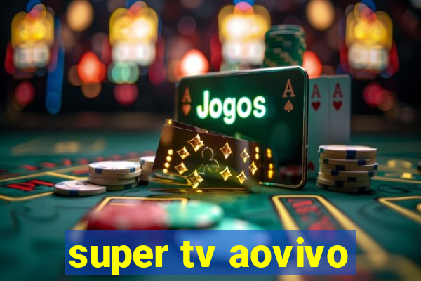 super tv aovivo