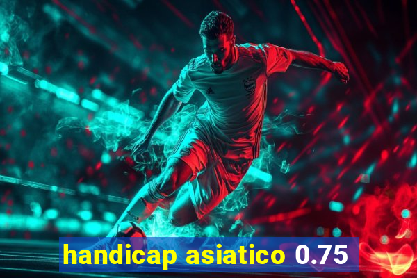 handicap asiatico 0.75