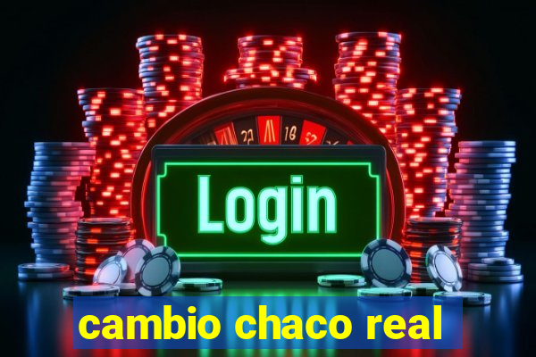 cambio chaco real