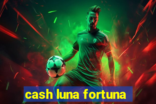 cash luna fortuna