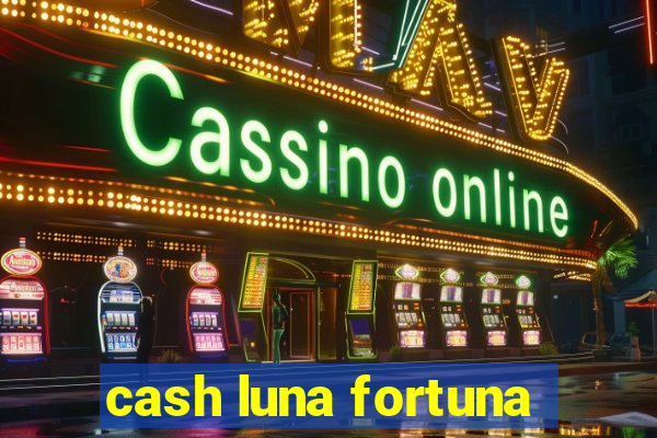 cash luna fortuna