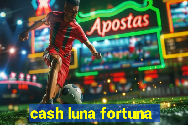 cash luna fortuna