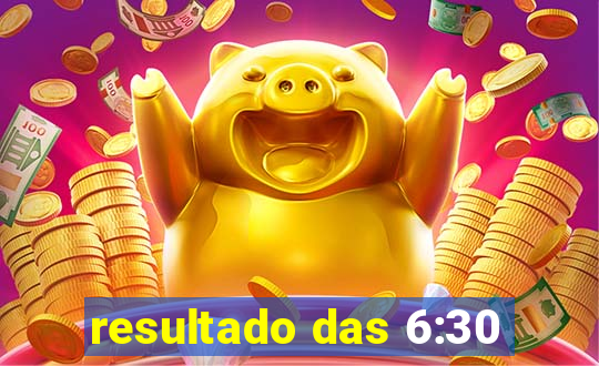 resultado das 6:30