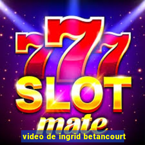 video de ingrid betancourt