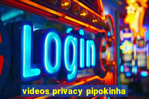 videos privacy pipokinha