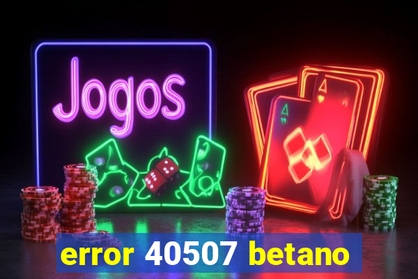 error 40507 betano