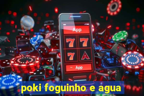 poki foguinho e agua