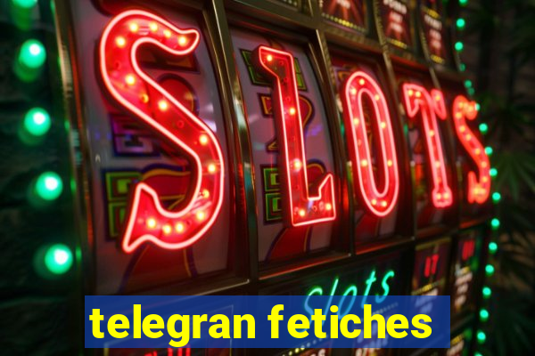 telegran fetiches